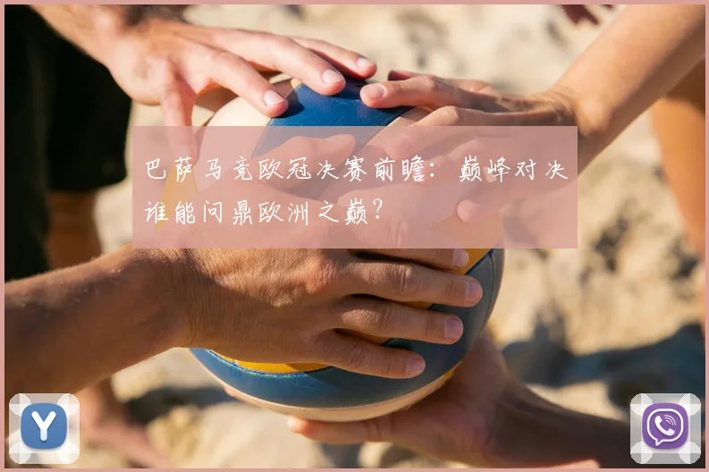 巴萨马竞欧冠决赛前瞻：巅峰对决谁能问鼎欧洲之巅？