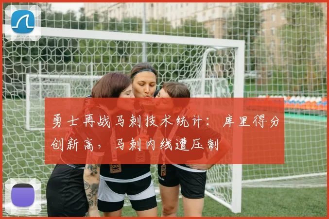 勇士再战马刺技术统计：库里得分创新高，马刺内线遭压制