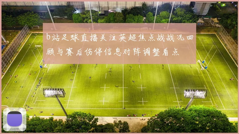 b站足球直播关注英超焦点战战况回顾与赛后伤停信息对阵调整看点
