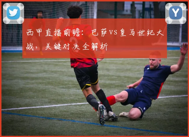 西甲直播前瞻：巴萨vs皇马世纪大战，关键对决全解析