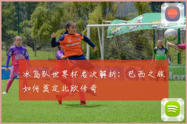 冰岛队世界杯名次解析：巴西之旅如何奠定北欧传奇