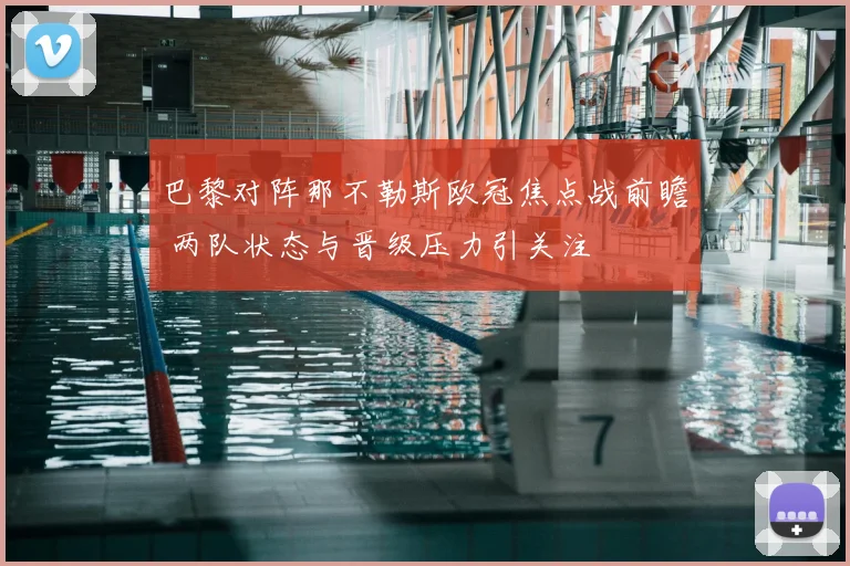 巴黎对阵那不勒斯欧冠焦点战前瞻 两队状态与晋级压力引关注