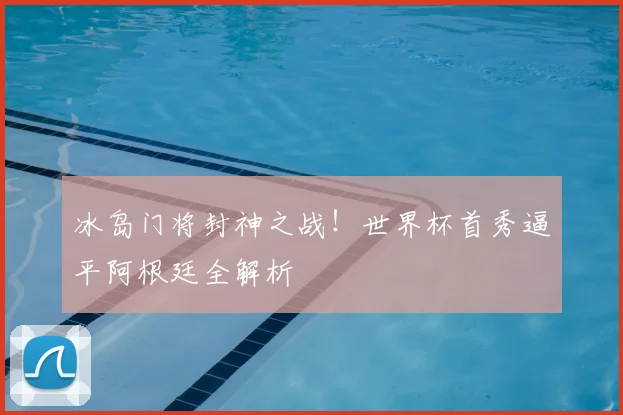 冰岛门将封神之战！世界杯首秀逼平阿根廷全解析